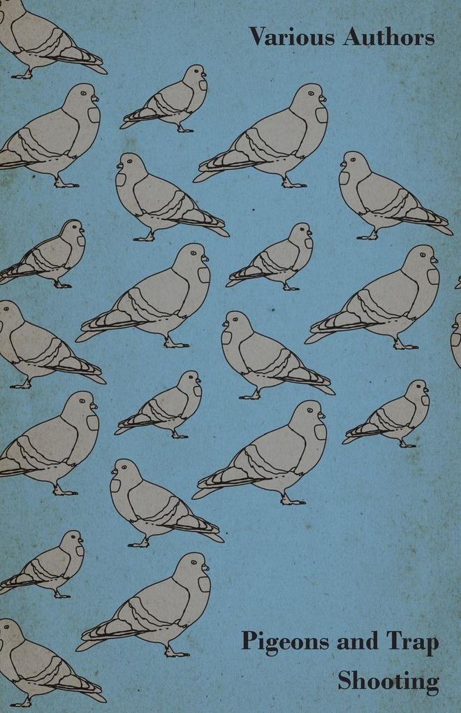 Pigeons and Trap Shooting - With Chapters on Pigeons Setting up Traps Shooting from Traps the Age for Pigeon Shooting the Best Time of Day Effects of Wind and Making a Hide
