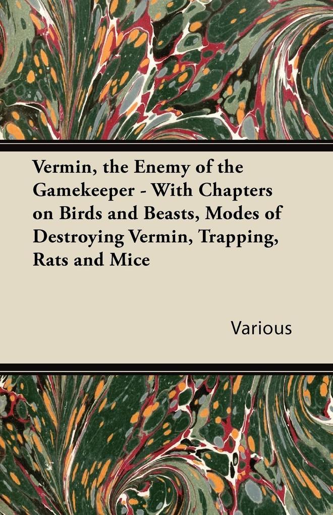 Vermin the Enemy of the Gamekeeper - With Chapters on Birds and Beasts Modes of Destroying Vermin Trapping Rats and Mice