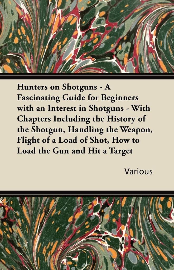 Hunters on Shotguns - A Fascinating Guide for Beginners with an Interest in Shotguns - With Chapters Including the History of the Shotgun Handling Th