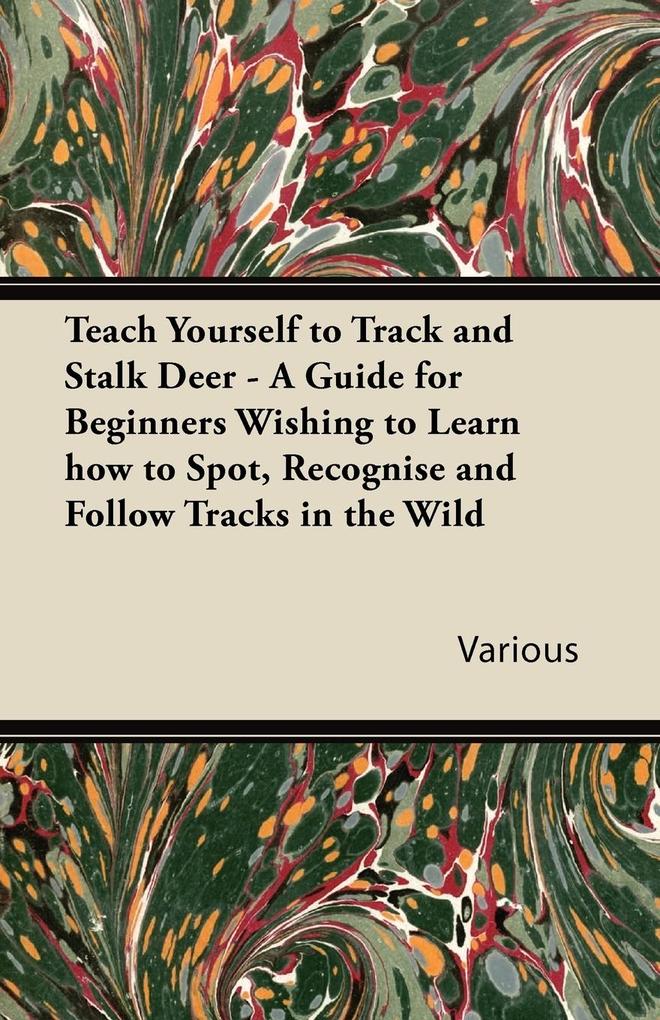 Teach Yourself to Track and Stalk Deer - A Guide for Beginners Wishing to Learn How to Spot Recognise and Follow Tracks in the Wild