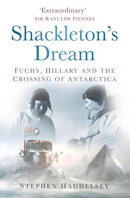 Shackleton's Dream: Fuchs Hillary and the Crossing of Antarctica - Stephen Haddelsey