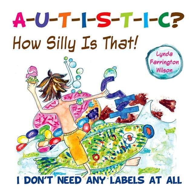Autistic? How Silly Is That!: I Don‘t Need Any Labels at All