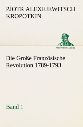 Die Große Französische Revolution 1789-1793 - Band 1 - Pjotr Alexejewitsch Kropotkin/ Petr A. Kropotkin