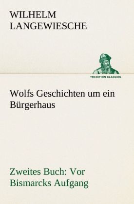 Wolfs Geschichten um ein Bürgerhaus - Zweites Buch: Vor Bismarcks Aufgang