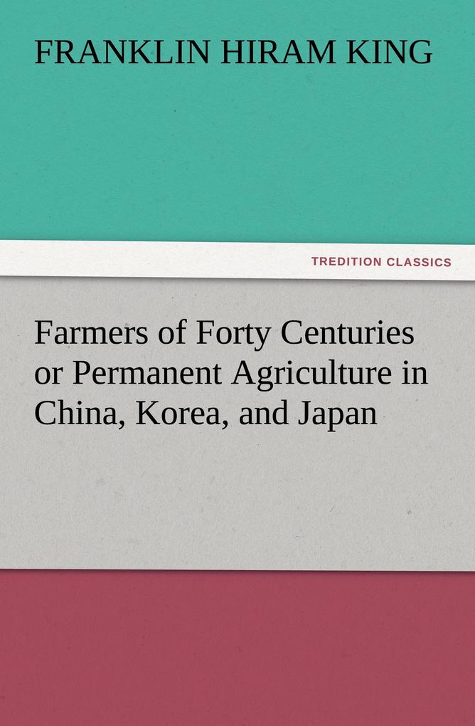 Farmers of Forty Centuries or Permanent Agriculture in China Korea and Japan