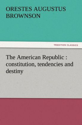 The American Republic : constitution tendencies and destiny