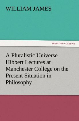 A Pluralistic Universe Hibbert Lectures at Manchester College on the Present Situation in Philosophy