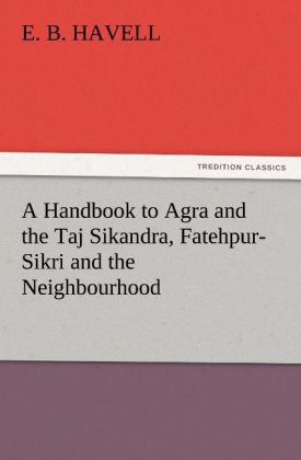 A Handbook to Agra and the Taj Sikandra Fatehpur-Sikri and the Neighbourhood