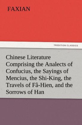 Chinese Literature Comprising the Analects of Confucius the Sayings of Mencius the Shi-King the Travels of Fâ-Hien and the Sorrows of Han