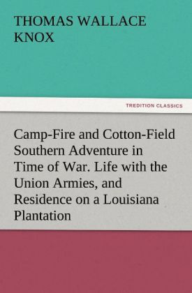 Camp-Fire and Cotton-Field Southern Adventure in Time of War. Life with the Union Armies and Residence on a Louisiana Plantation