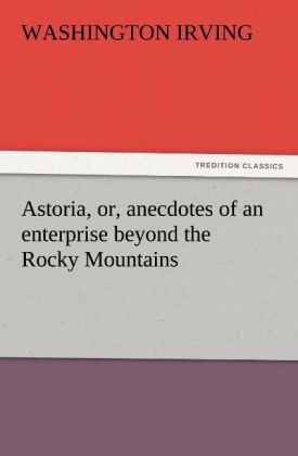 Astoria or anecdotes of an enterprise beyond the Rocky Mountains