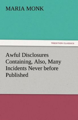 Awful Disclosures Containing Also Many Incidents Never before Published