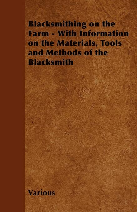 Blacksmithing on the Farm - With Information on the Materials Tools and Methods of the Blacksmith
