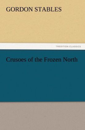 Crusoes of the Frozen North als Buch von Gordon Stables - Gordon Stables