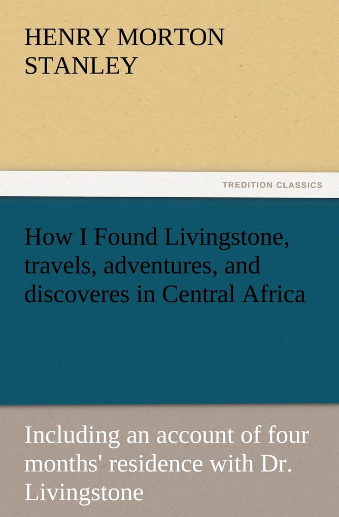 How I Found Livingstone travels adventures and discoveres in Central Africa