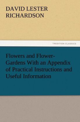 Flowers and Flower-Gardens With an Appendix of Practical Instructions and Useful Information