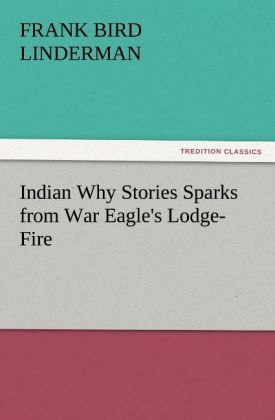 Indian Why Stories Sparks from War Eagle's Lodge-Fire - Frank Bird Linderman