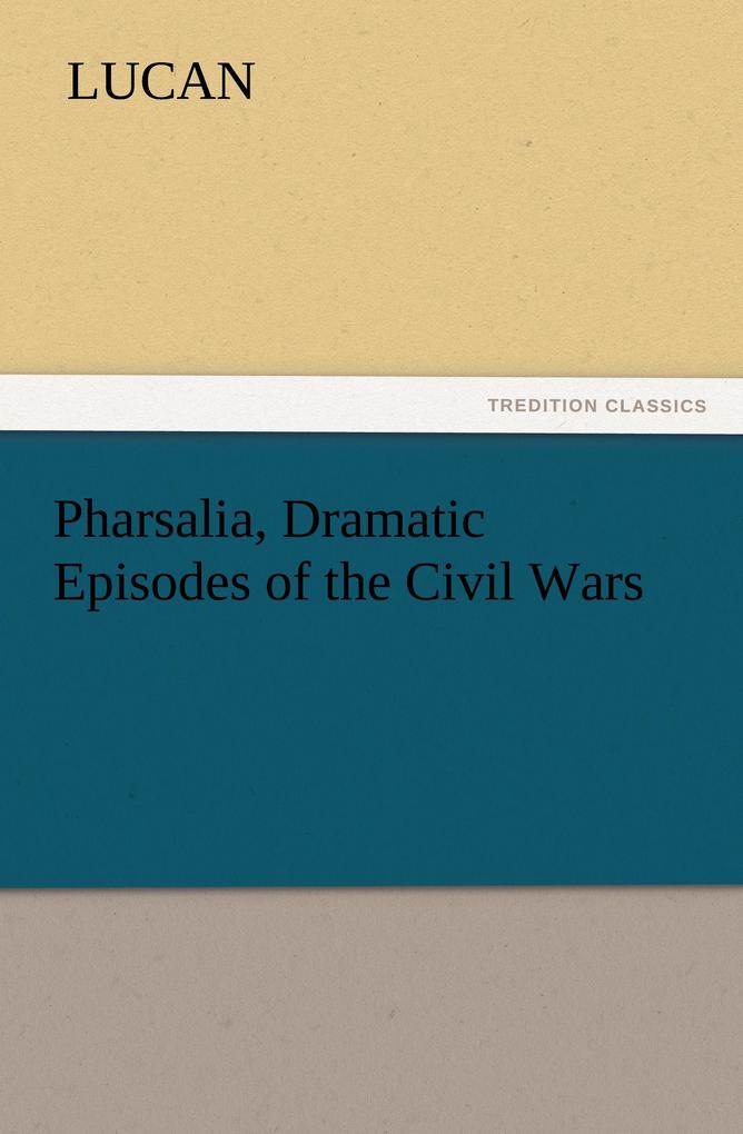 Pharsalia Dramatic Episodes of the Civil Wars