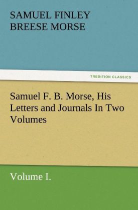 Samuel F. B. Morse His Letters and Journals In Two Volumes