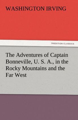 The Adventures of Captain Bonneville U. S. A. in the Rocky Mountains and the Far West