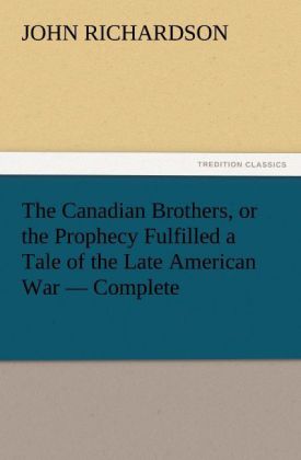 The Canadian Brothers or the Prophecy Fulfilled a Tale of the Late American War ‘ Complete
