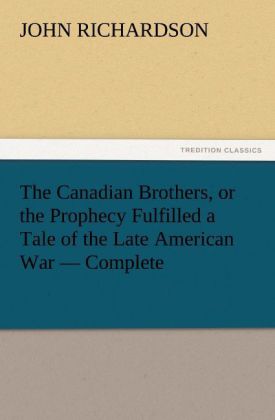 The Canadian Brothers or the Prophecy Fulfilled a Tale of the Late American War - Complete