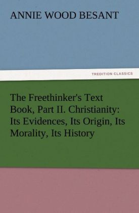 The Freethinker‘s Text Book Part II. Christianity: Its Evidences Its Origin Its Morality Its History
