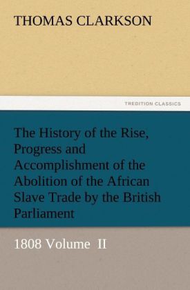 The History of the Rise Progress and Accomplishment of the Abolition of the African Slave Trade by the British Parliament