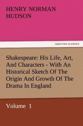 Shakespeare: His Life Art And Characters - With An Historical Sketch Of The Origin And Growth Of The Drama In England