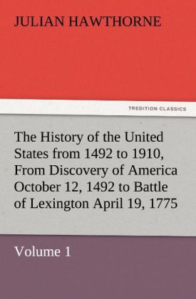 The History of the United States from 1492 to 1910 From Discovery of America October 12 1492 to Battle of Lexington April 19 1775