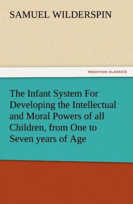 The Infant System For Developing the Intellectual and Moral Powers of all Children from One to Seven years of Age
