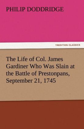 The Life of Col. James Gardiner Who Was Slain at the Battle of Prestonpans September 21 1745