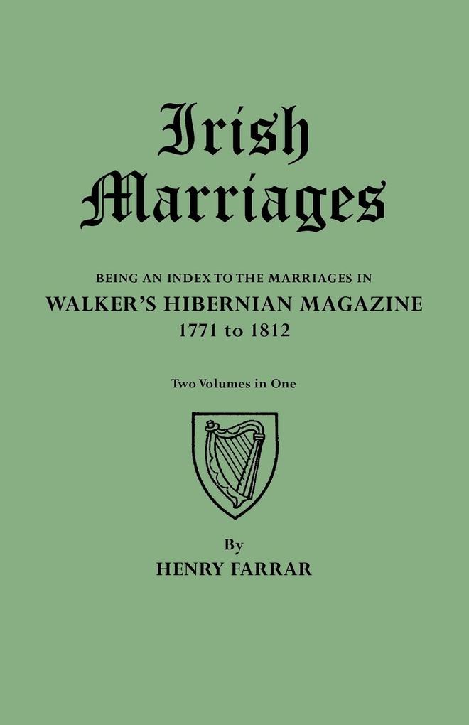 Irish Marriages. Being an Index to the Marriages in Walker‘s Hibernian Magazine 1771 to 1812. Two Volumes in One