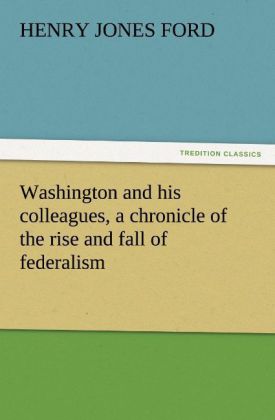Washington and his colleagues a chronicle of the rise and fall of federalism