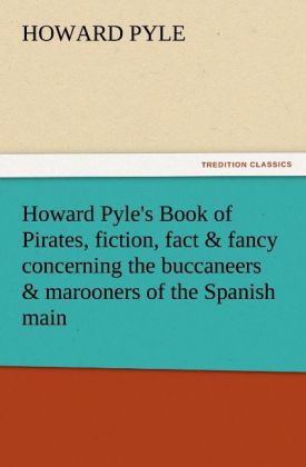 Howard Pyle's Book of Pirates fiction fact & fancy concerning the buccaneers & marooners of the Spanish main
