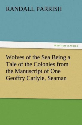 Wolves of the Sea Being a Tale of the Colonies from the Manuscript of One Geoffry Carlyle Seaman
