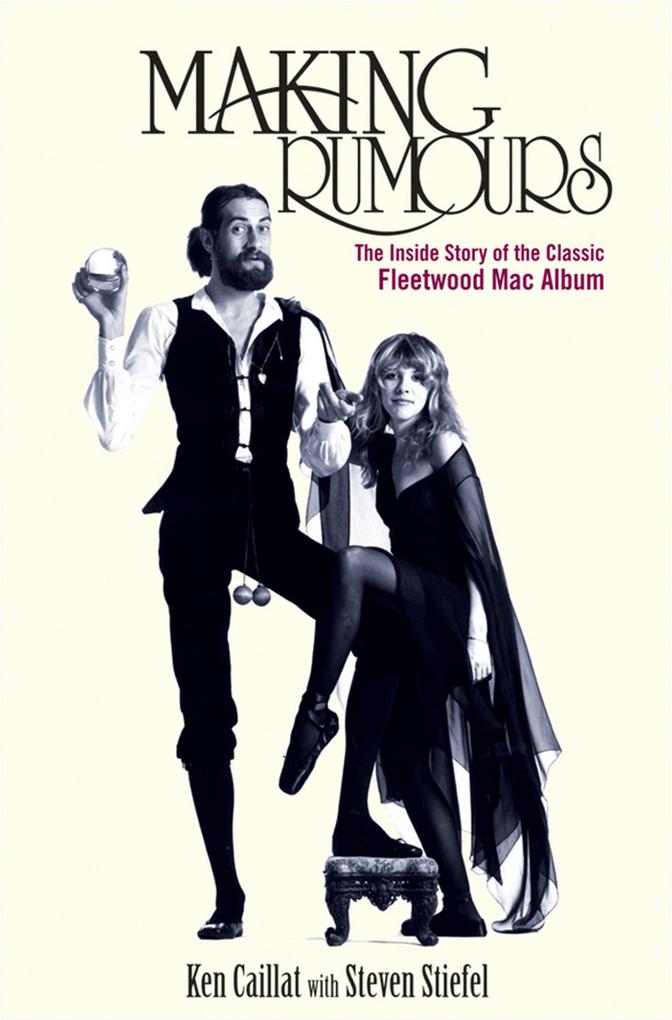Making Rumours: The Inside Story of the Classic Fleetwood Mac Album - Ken Caillat/ Steve Stiefel