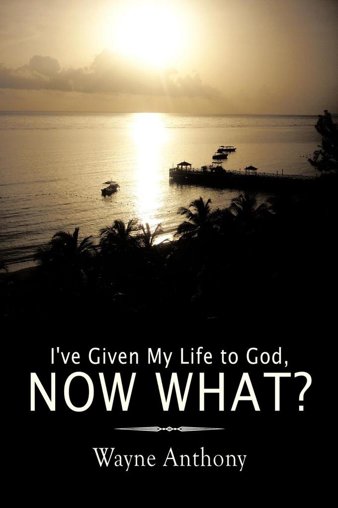 I‘ve Given My Life to God Now What?