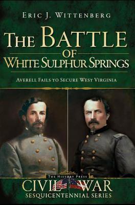 The Battle of White Sulphur Springs: Averell Fails to Secure West Virginia - Eric J. Wittenberg