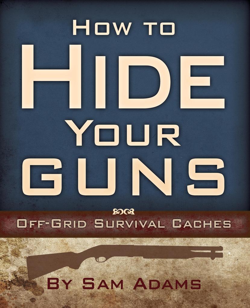 How to Hide Your Guns: Off Grid Survival Caches