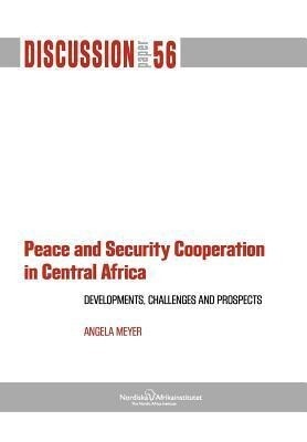 Peace and Security Cooperation in Central Africa. Developments Challenges and Prospects