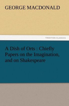 A Dish of Orts : Chiefly Papers on the Imagination and on Shakespeare