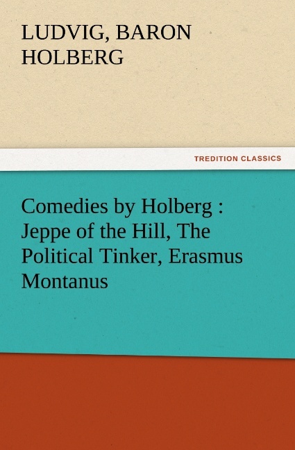 Comedies by Holberg : Jeppe of the Hill The Political Tinker Erasmus Montanus