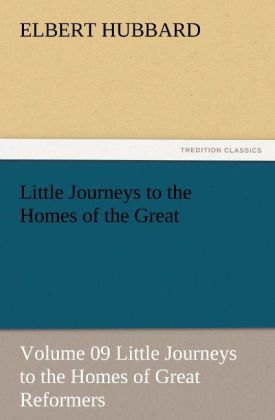 Little Journeys to the Homes of the Great - Volume 09 Little Journeys to the Homes of Great Reformers