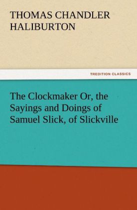 The Clockmaker Or the Sayings and Doings of Samuel Slick of Slickville