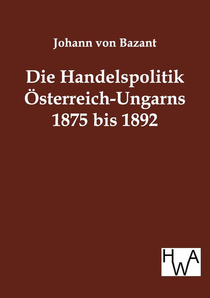 Die Handelspolitik Österreich-Ungarns 1875 bis 1892
