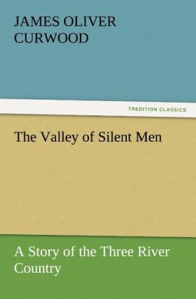 The Valley of Silent Men A Story of the Three River Country