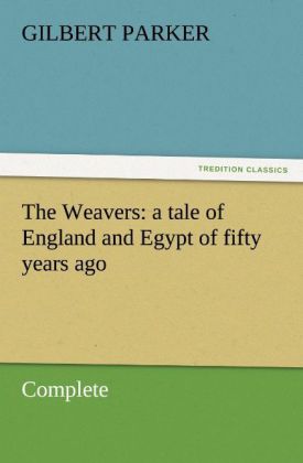 The Weavers: a tale of England and Egypt of fifty years ago - Complete - Gilbert Parker