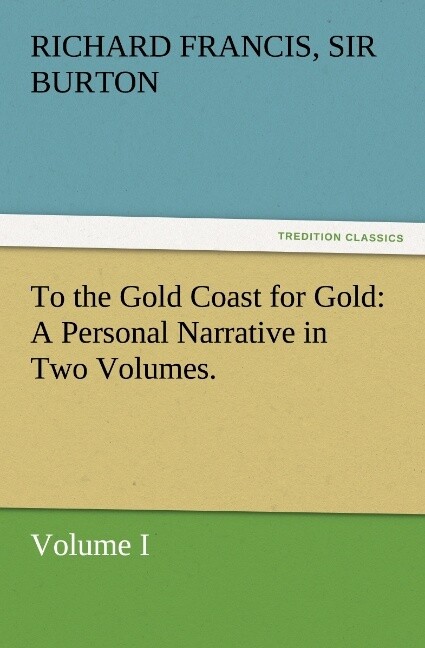 To the Gold Coast for Gold A Personal Narrative in Two Volumes.'Volume I - Richard Francis Burton