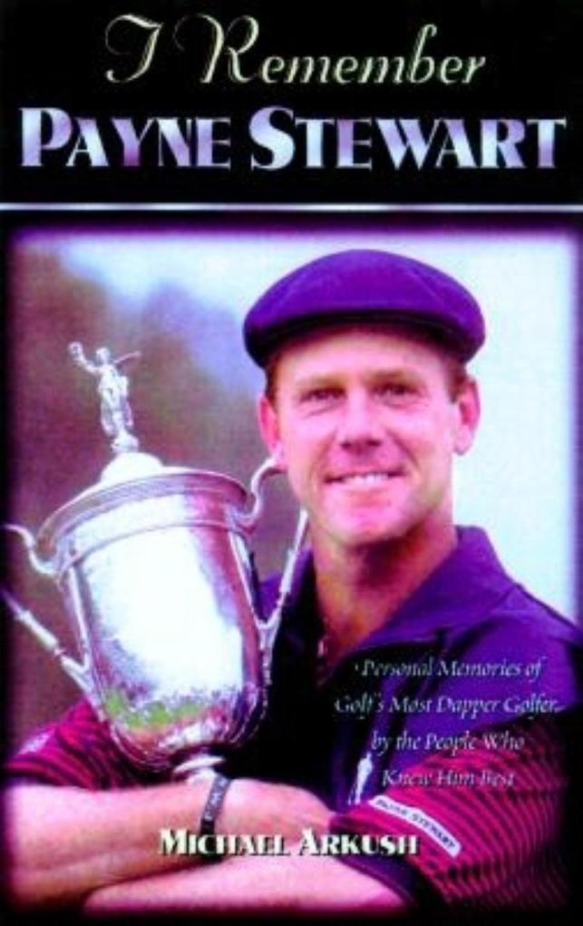 I Remember Payne Stewart: Personal Memories of Golf‘s Most Dapper Champion by the People Who Knew Him Best